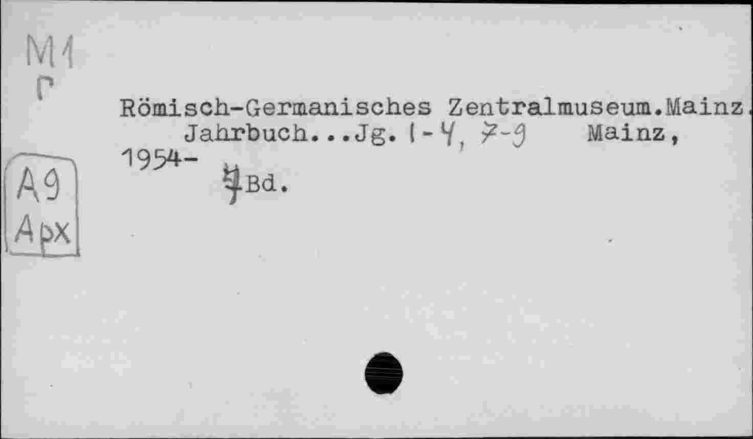 ﻿А9
Af>x
Römisch-Germanisches Zentralmuseum.Mainz Jahrbuch...Jg. I - У	Mainz,
1954- й
tfBd.